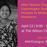 Wilson Center Event | After Mexico City and Before Copenhagen: Keeping Our Promise to Mothers and Newborns